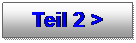 Textfeld: Teil 2 >