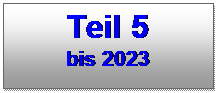 Textfeld: Teil 5 
bis 2023
